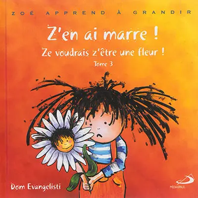 Zoé apprend à grandir. Vol. 3. Z'en ai marre ! : ze voudrais z'être une fleur !
