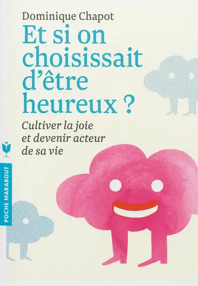Et si on choisissait d'être heureux ? : cultiver la joie et devenir acteur de sa vie