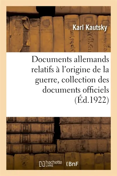 Documents allemands relatifs à l'origine de la guerre. Tome 1 : Collection complète des documents officiels