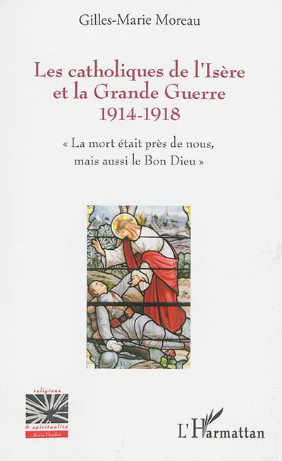Les catholiques de l'Isère et la Grande Guerre 1914-1918 : la mort était près de nous, mais aussi le bon Dieu