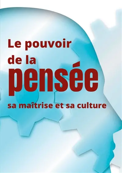 Le pouvoir de la pensée, sa maîtrise et sa culture : Les facultés insoupçonnées de la concentration et de la mémoire