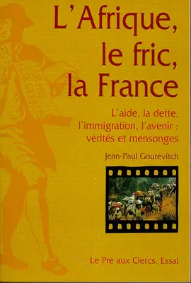 L'Afrique, le fric, la France : l'aide, la dette, l'immigration, l'avenir : vérités et mensonges