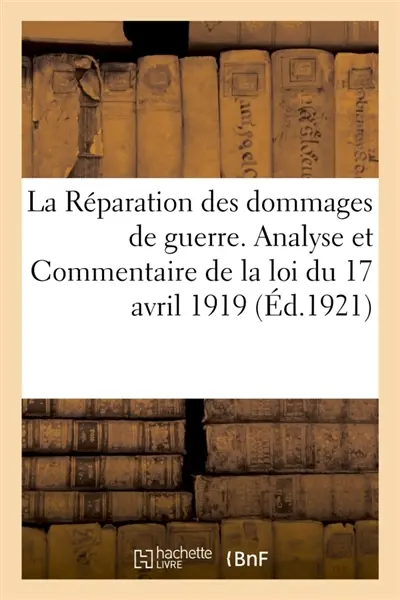 La Réparation des dommages de guerre. Analyse et Commentaire de la loi du 17 avril 1919