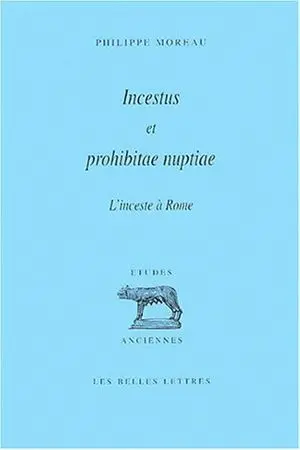 Incestus et prohibitae nuptiae : conception romaine de l'inceste et histoire des prohibitions matrimoniales pour cause de parenté dans la Rome antique