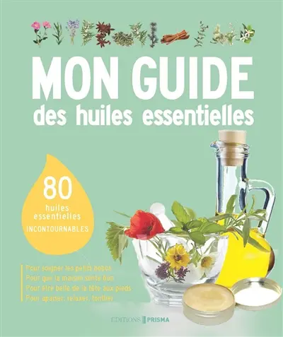 Mon guide des huiles essentielles : 80 huiles essentielles incontournables
