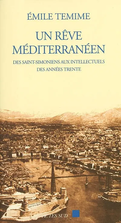 Un rêve méditerranéen : des saints-simoniens aux intellectuels des années 1930 (1832-1962)