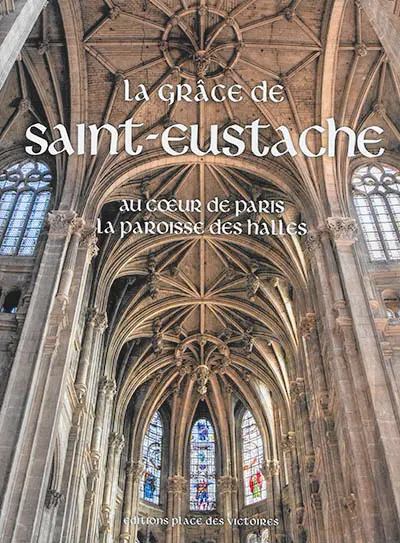 La grâce de Saint-Eustache : au coeur de Paris, la paroisse des Halles