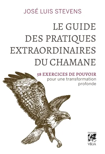 Le guide des pratiques extraordinaires du chamane : 58 exercices de pouvoir pour une transformation profonde