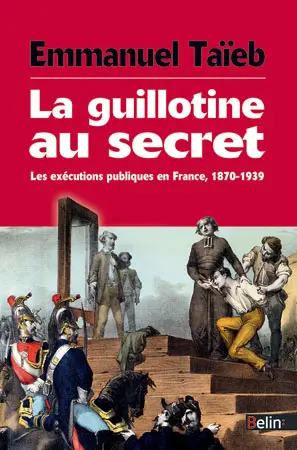 La guillotine au secret : les exécutions publiques en France, 1870-1939