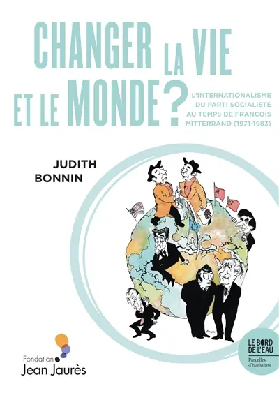 Changer la vie et le monde ? : l'internationalisme du Parti socialiste au temps de François Mitterrand (1971-1983)