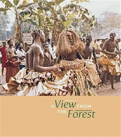 A View from the Forest : The Power of Southern Kuba Initiation Rites and Masks