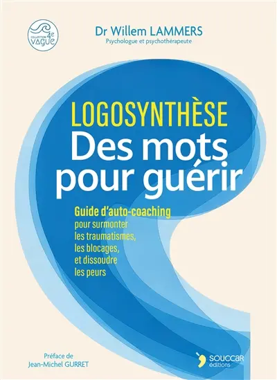 Logosynthèse : des mots pour guérir : utilisez le pouvoir des mots pour surmonter les traumatismes, les blocages, et dissoudres les peurs