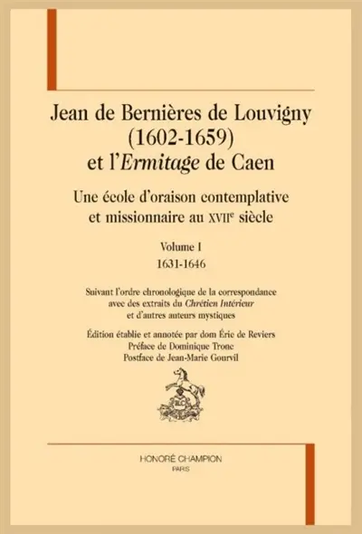 Jean de Bernières de Louvigny (1602-1659) et l'Ermitage de Caen : une école d'oraison contemplative et missionnaire au XVIIe siècle : suivant l'ordre chronologique de la correspondance, avec des extraits du Chrétien intérieur et d'autres auteurs mystiques. Vol. 1. 1631-1646