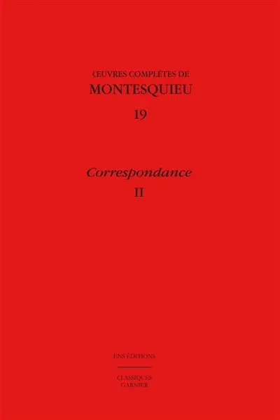 Oeuvres complètes de Montesquieu. Vol. 19. Correspondance. Vol. 2. 1731-juin 1747 : lettres 365-651