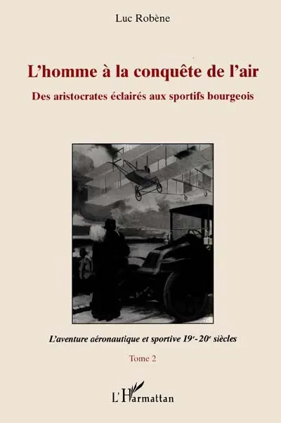 L'homme à la conquête de l'air : des aristocrates éclairés aux sportifs bourgeois. Vol. 2. L'aventure aéronautique et sportive : 19e-20e siècles