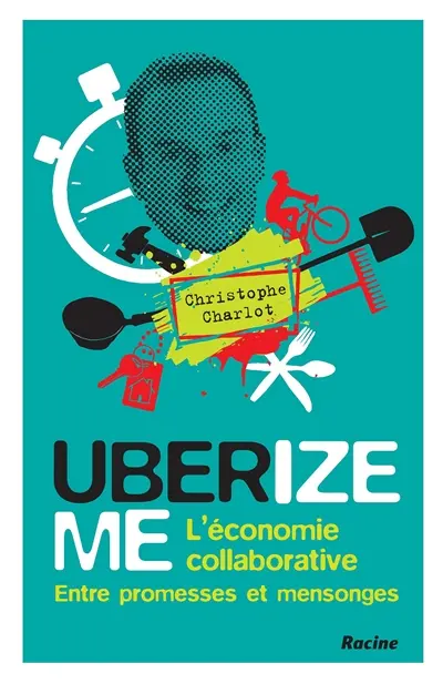 Uberize me : l'économie collaborative entre promesses et mensonges