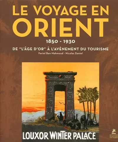 Le voyage en Orient : 1850-1930, de l'âge d'or à l'avènement du tourisme