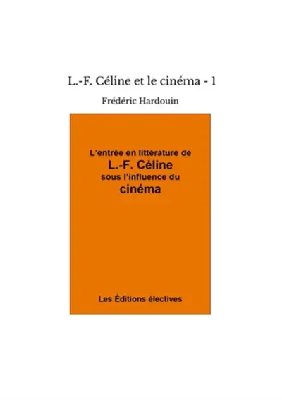 L'entrée en littérature de L.-F. Céline sous l'influence du cinéma : L.-F. Céline et le cinéma Vol. 1