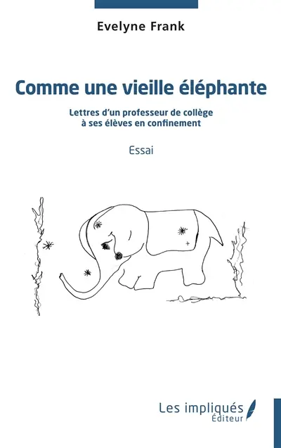 Comme une vieille éléphante : lettres d'un professeur de collège à ses élèves en confinement : essai