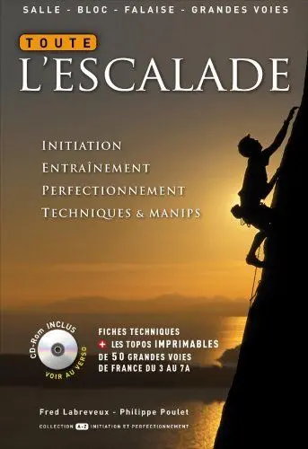Toute l'escalade : initiation, entraînement, perfectionnement, techniques et manips : inclus les topos des plus belles voies de France du 5 au 7a