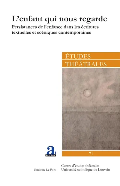 Etudes théâtrales, n° 71. L'enfant qui nous regarde : persistances de l'enfance dans les écritures textuelles et scéniques contemporaines