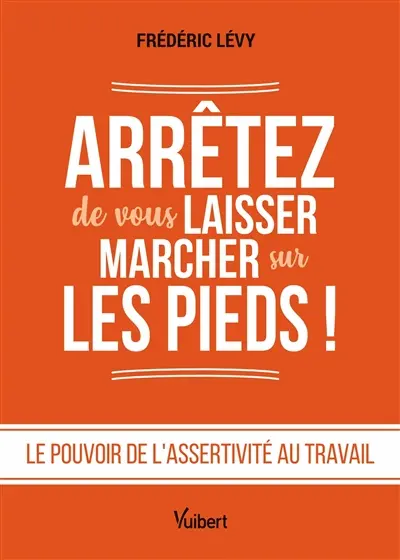 Arrêtez de vous laisser marcher sur les pieds ! : le pouvoir de l'assertivité au travail