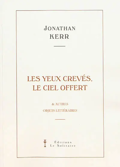 Les yeux crevés, le ciel offert : & autres objets littéraires