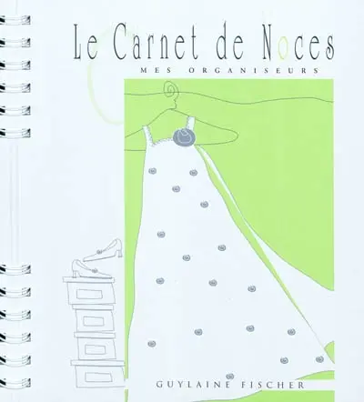 Le carnet de noces : planifier et organiser la préparation de son mariage dans les moindres détails