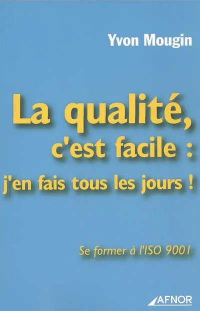 La qualité, c'est facile : j'en fais tous les jours ! : se former à l'ISO 9001