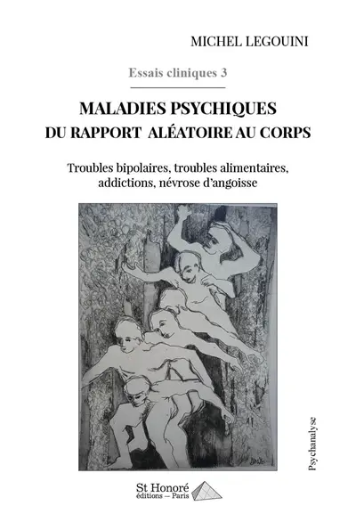 Essais cliniques. Vol. 3. Maladies psychiques du rapport aléatoire au corps : troubles bipolaires, troubles alimentaires, addictions, névrose d'angoisse : psychanalyse