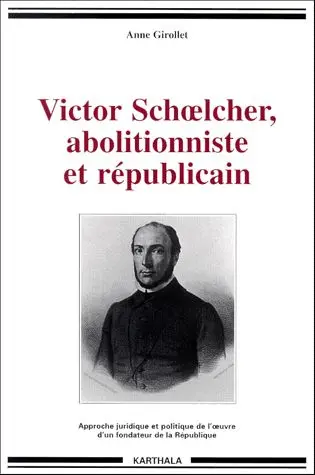 Victor Schoelcher, abolitionniste et républicain : approche juridique et politique de l'oeuvre d'un fondateur de la République
