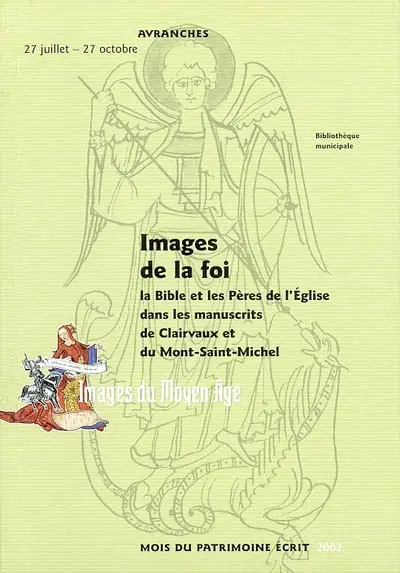 Images de la foi : la Bible et les Pères de l'Eglise dans les manuscrits de Clairvaux et du Mont-Saint-Michel : Bibliothèque municipale d'Avranches, 27 juillet-27 octobre 2002