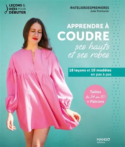 Apprendre à coudre ses hauts et ses robes : 18 leçons et 10 modèles en pas à pas : tailles du 34 au 50 + patrons