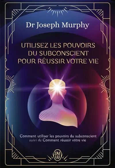 Utilisez les pouvoirs du subconscient pour réussir votre vie