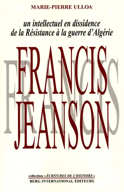 Francis Jeanson : un intellectuel en dissidence : de la Résistance à la guerre d'Algérie