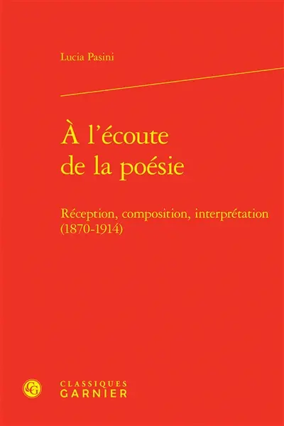 A l'écoute de la poésie : réception, composition, interprétation (1870-1914)