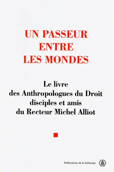 Un passeur entre les mondes : le livre des anthropologues du droit, disciples et amis du recteur Michel Alliot