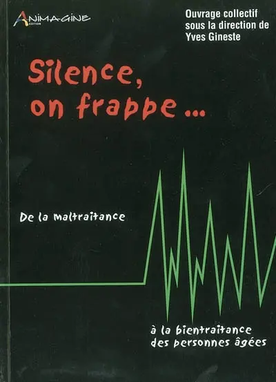 Silence, on frappe... : de la maltraitance à la bientraitance des personnes âgées