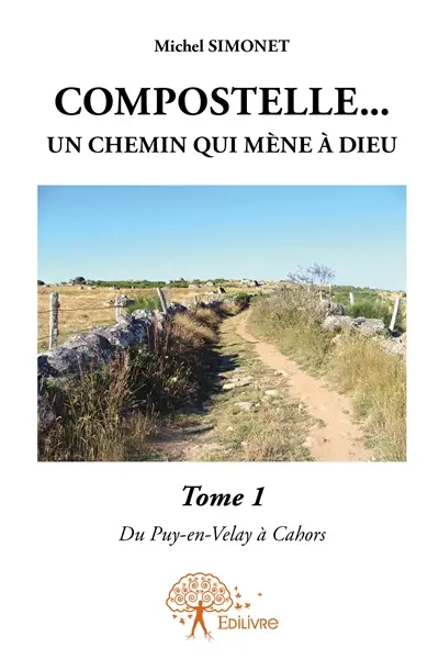Compostelle... un chemin qui mène à dieu. : Les tribulations d'un pèlerin sur la voie du Puy-en-Velay à Saint-Jacques-de-Compostelle. : Tome 1 La via Podiensis Du Puy-en-Velay à Cahors