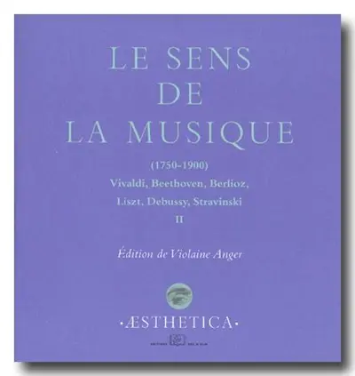 Le sens de la musique, 1750-1900 : Vivaldi, Beethoven, Berlioz, Liszt, Debussy, Stravinsky. Vol. 2