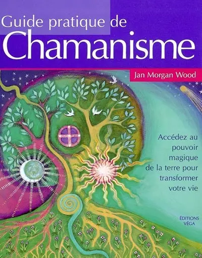 Guide pratique du chamanisme : découvrez le pouvoir magique de la terre pour transformer votre vie