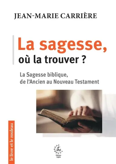 La sagesse, où la trouver ? : la sagesse biblique, de l'Ancien au Nouveau Testament