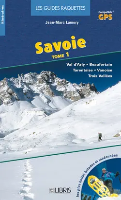Savoie : les plus belles balades et randonnées à raquettes. Vol. 1. Val d'Arly, Beaufortain, Tarentaise, Vanoise, Trois Vallées