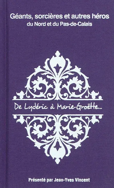 Géants, sorcières et autres héros du Nord et du Pas-de-Calais : de Lydéric à Marie-Groëtte...