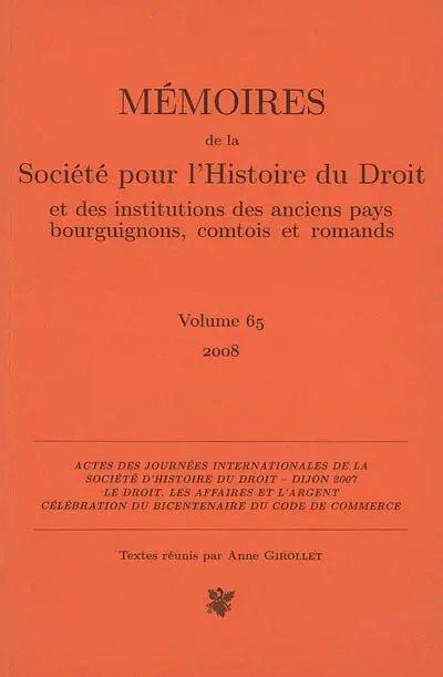 Mémoires de la Société pour l'histoire du droit et des institutions des anciens pays bourguignons, comtois et romands, n° 65. Le droit, les affaires et l'argent : célébration du bicentenaire du Code de commerce : actes des Journées internationales de la Société d'histoire du droit, Dijon, 30 mai-1er juin 2007