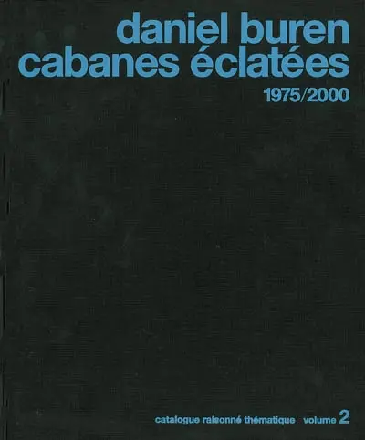 Daniel Buren : catalogue raisonné thématique. Vol. 2. Cabanes éclatées : 1975-2000