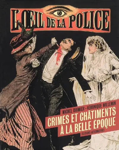 L'oeil de la police : crimes et châtiments à la Belle Epoque
