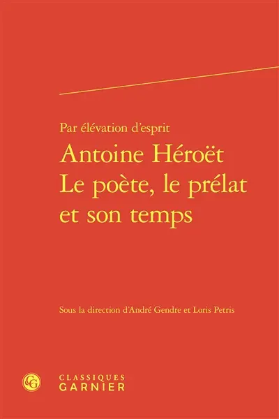 Par élévation d'esprit : Antoine Héroët : le poète, le prélat et son temps