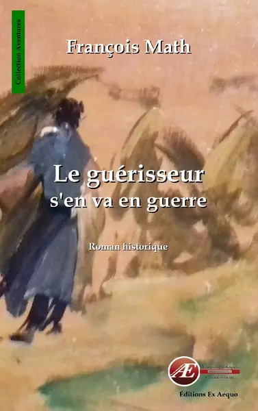 Le guérisseur s'en va en guerre : roman historique