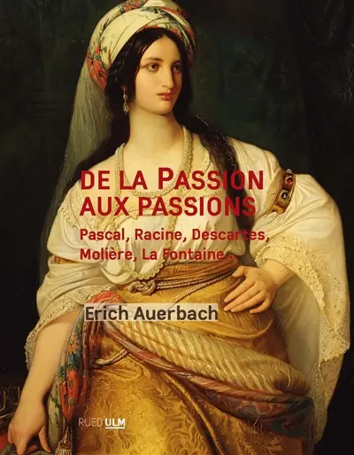 De la Passion aux passions : Pascal, Racine, Descartes, Molière, La Fontaine...